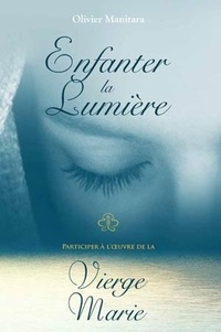 Olivier Manitara - Enfanter la lumière - Participer à l'oeuvre de la Vierge Marie.