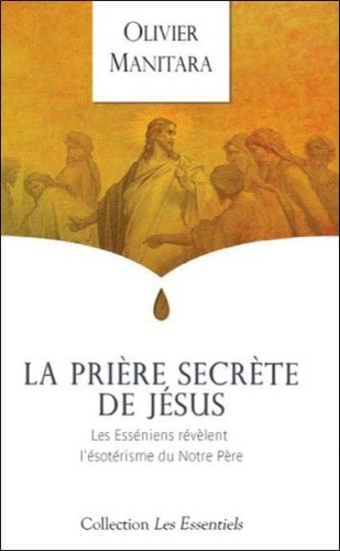 Olivier Manitara - La prière secrète de Jésus - Les Esséniens révèlent l'ésotérisme du Notre Père.