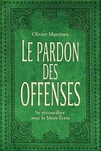 Olivier Manitara - Le pardon des offenses - Se reconcilier avec la mere-terre.