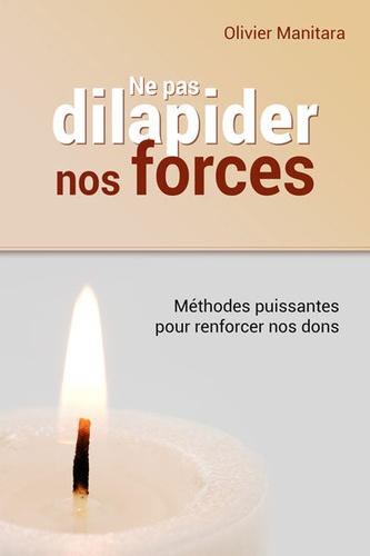 Olivier Manitara - Ne pas dilapider nos forces - Méthodes puissantes pour renforcer nos dons.