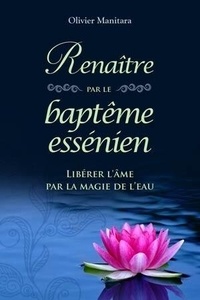 Olivier Manitara - Renaître par le baptême essénien - Libérer l’âme par la magie de l’eau.
