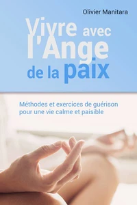 Vivre avec l'ange de la paix : méthodes et exercices de guérison pour une vie calme et paisible