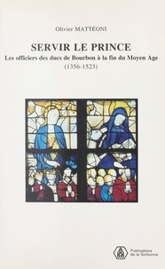 Olivier Mattéoni - Servir le prince - Les officiers des ducs de Bourbon à la fin du Moyen Age 1356-1523.