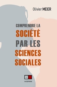 Olivier Meier - Comprendre la société par les sciences sociales - Plus de 40 Concepts clés, Auteurs et Argumentations.