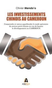 Olivier Mendo'o - Investissements chinois au Cameroun - Comprendre et mieux appréhender le mode opératoire du secteur privé chinois en vue de booster le développement du Cameroun.