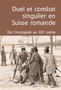 Olivier Meuwly et Nicolas Gex - Duel et combat singulier en Suisse romande - De l'Antiquité au XXe siècle. Actes du colloque des 7 et 8 mai 2010.