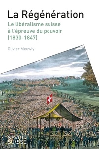 Olivier Meuwly - La Régénération - Le libéralisme suisse à l'épreuve du pouvoir (1830-1847).