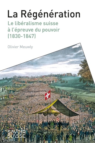 Olivier Meuwly - La Régénération - Le libéralisme suisse à l'épreuve du pouvoir (1830-1847).