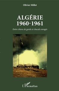 Olivier Millet - Algérie 1960-1961 - Entre chiens de garde et chacals enragés.