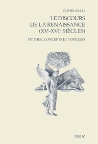 Olivier Millet - Le discours de la Renaissance (XVe-XVIe siècles) - Mythes, concepts et topiques.