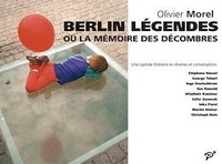Olivier Morel - Berlin légendes ou la Mémoire des décombres - Une capitale littéraire en rêveries et en conversations.