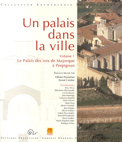 Olivier Passarrius et Aymat Catafau - Un palais dans la ville - Volume 1, Le Palais des rois de Majorque à Perpignan.