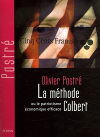 Olivier Pastré - La méthode Colbert - Ou le patriotisme économique efficace.