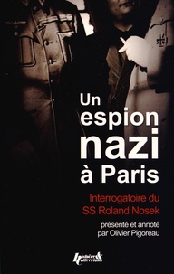 Olivier Pigoreau - Un espion nazi à Paris - Interrogatoire du SS-Hauptsturmführer Roland Nosek.