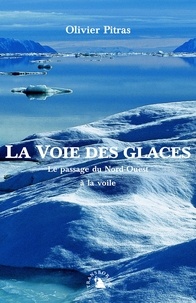 Olivier Pitras - La Voie des glaces - Le passage du Nord-Ouest à la voile.