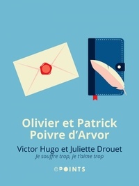 Olivier Poivre d'Arvor et Patrick Poivre d'Arvor - Victor Hugo et Juliette Drouet. Je souffre trop, je t'aime trop - Je souffre trop, je t'aime trop.