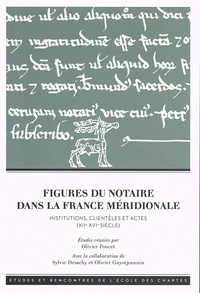 Olivier Poncet et Sylvie Desachy - Figures du notaire dans la France méridionale - Institutions, clientèles et actes (XIIe-XVIe siecle).