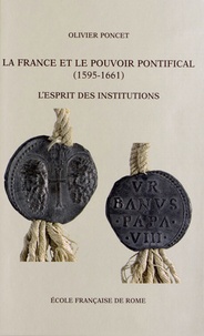 Olivier Poncet - La France et le pouvoir pontifical (1591-1661) - L'esprit des institutions.