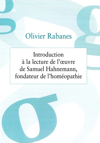 Olivier Rabanes - Introduction à la lecture de l'oeuvre de Samuel Hahnemann, fondateur de l'homéopathie.