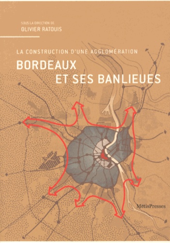 Olivier Ratouis - Bordeaux et ses banlieues - La construction d'une agglomération.