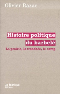 Olivier Razac - Histoire Politique Du Barbele. La Prairie, La Tranchee, Le Camp.