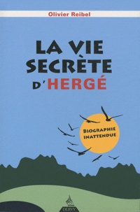 Olivier Reibel - La vie secrète d'Hergé - Biographie inattendue.