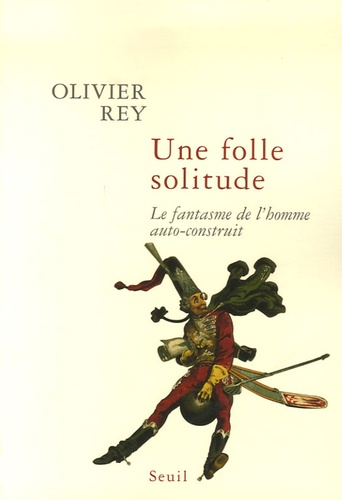 Olivier Rey - Une folle solitude - Le fantasme de l'homme auto-construit.