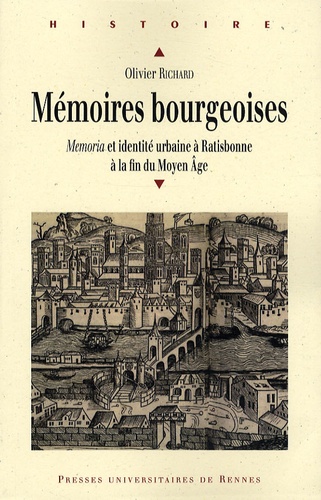 Olivier Richard - Mémoires bourgeoises - Memoria et identité urbaine à Ratisbonne à la fin du Moyen Age.