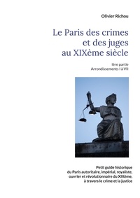 Olivier Richou - Le Paris criminel et judiciaire du XIXe siècle - Tome 1, Arrondissements I à VII.