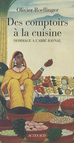 Olivier Roellinger - Des comptoirs à la cuisine - Textes et recettes inspirés par l'Histoire philosophique et politique des établissements et du commerce des Européens dans les deux Indes (1770) de l'abbé Raynal.