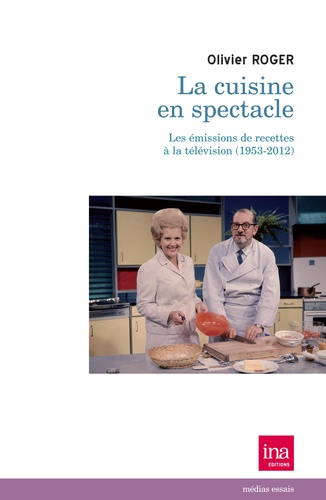 Olivier Roger - La cuisine en spectacle - Les émissions de recettes à la télévision (1953-2012).