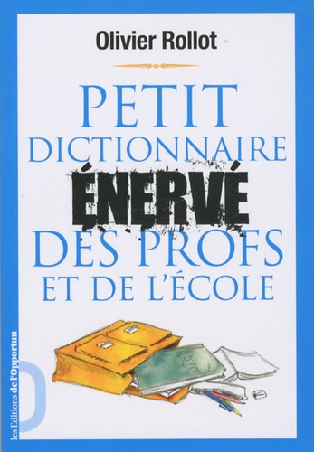 Olivier Rollot - Petit dictionnaire énervé des profs et de l'école.
