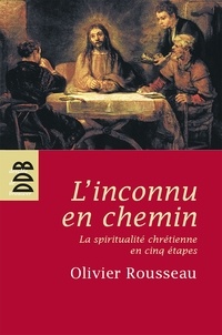 Olivier Rousseau - L'inconnu en chemin - La sprititualité chrétienne en cinq étapes.