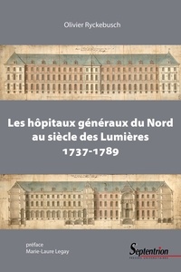 Olivier Ryckebusch - Les hôpitaux généraux du Nord au siècle des Lumières - 1737-1789.
