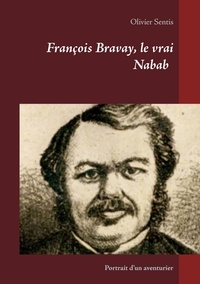 Olivier Sentis - François Bravay, le vrai nabab - Portrait d'un aventurier.