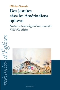 Olivier Servais - Des jésuites chez les Amérindiens ojibwas - Histoire et ethnologie d'une rencontre XVIIe-XXe siècles.