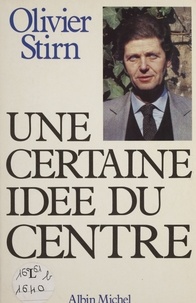 Olivier Stirn - Une Certaine idée du centre.