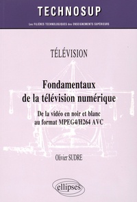 Olivier Sudre - Fondamentaux de la télévision numérique - De la vidéo en noir et blanc au format MPEG4/H264 AVC.