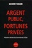 Argent Public, Fortunes Privees. Histoire Secrete Du Favoritisme D'Etat