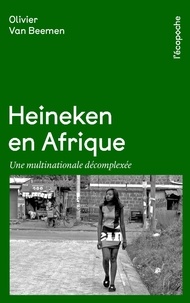 Olivier Van Beemen - Heineken en Afrique - Une multinationale décomplexée.