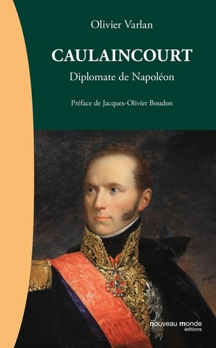 Olivier Varlan - Caulaincourt - Diplomate de Napoléon.