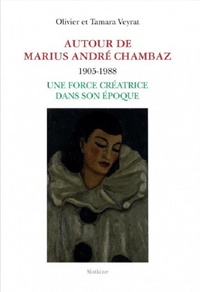 Olivier Veyrat et Tamara Veyrat - Autour de Marius André Chambaz (1905-1988) - Une force créatrice dans son époque.