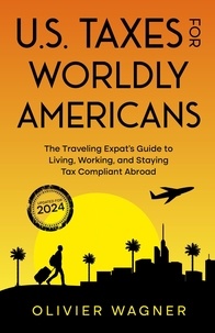  Olivier Wagner - U.S. Taxes for Worldly Americans: The Traveling Expat's Guide to Living, Working, and Staying Tax Compliant Abroad (Updated for 2024).