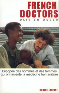 French Doctors. L'Epopee Des Hommes Et Des Femmes Qui Ont Invente La Medecine Humanitaire