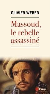 Olivier Weber - Massoud, le rebelle assassiné.