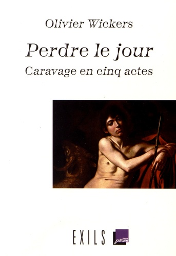 Olivier Wickers - Perdre le jour - Caravage en cinq actes.