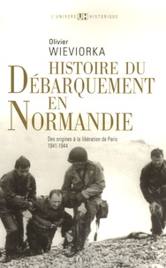 Olivier Wieviorka - Histoire du débarquement en Normandie - Des origines à la libération de Paris 1941-1944.