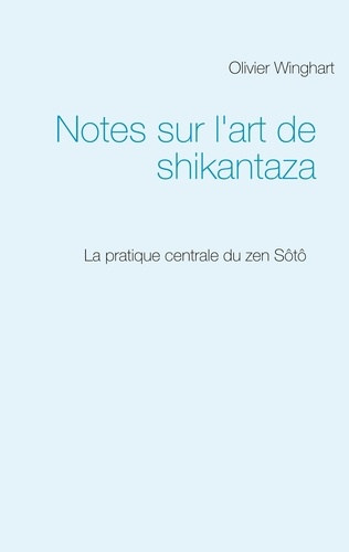 Notes sur l'art de shikantaza. La pratique centrale du zen Sôtô
