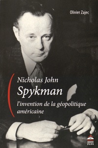Olivier Zajec - Nicholas John Spykman, l'invention de la géopolitique américaine - Un itinéraire intellectuel aux origines paradoxales de la théorie réaliste des relations internationales.