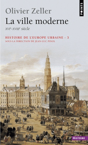 Olivier Zeller - Histoire de l'Europe urbaine - Tome 3, La ville moderne (XVI-XVIIIe siècle).